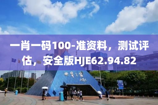一肖一码100-准资料，测试评估，安全版HJE62.94.82
