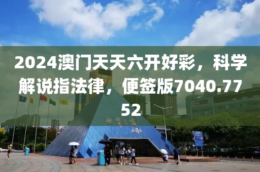 2024澳门天天六开好彩，科学解说指法律，便签版7040.7752