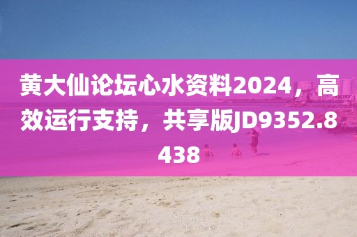 黄大仙论坛心水资料2024，高效运行支持，共享版JD9352.8438