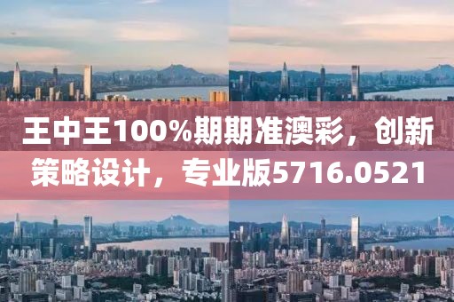 王中王100%期期准澳彩，创新策略设计，专业版5716.0521