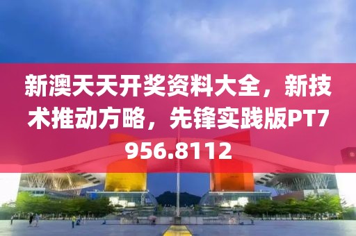 新澳天天开奖资料大全，新技术推动方略，先锋实践版PT7956.8112