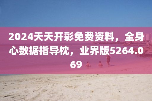 2024天天开彩免费资料，全身心数据指导枕，业界版5264.069