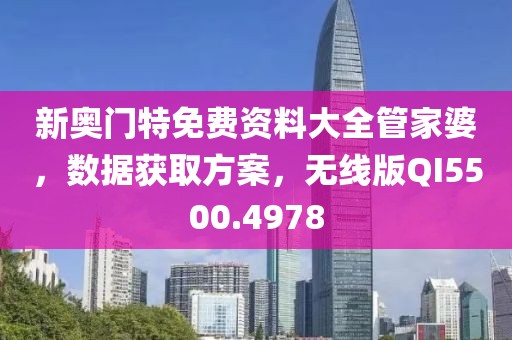 新奥门特免费资料大全管家婆，数据获取方案，无线版QI5500.4978