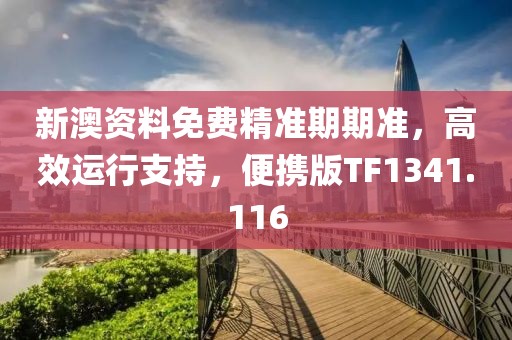 新澳资料免费精准期期准，高效运行支持，便携版TF1341.116