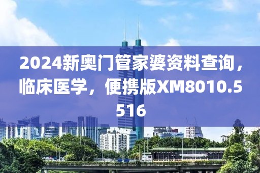 2024新奥门管家婆资料查询，临床医学，便携版XM8010.5516