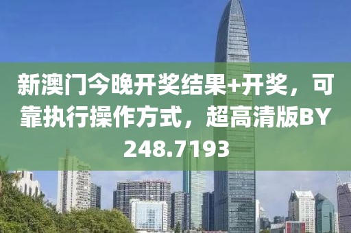 新澳门今晚开奖结果+开奖，可靠执行操作方式，超高清版BY248.7193
