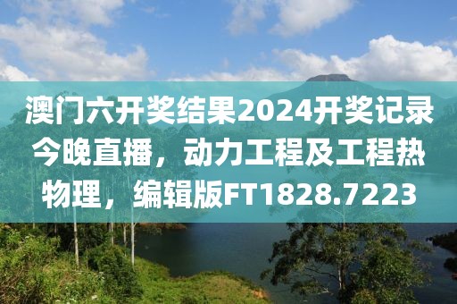 澳门六开奖结果2024开奖记录今晚直播，动力工程及工程热物理，编辑版FT1828.7223