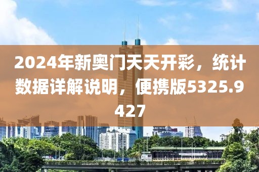 2024年新奥门天天开彩，统计数据详解说明，便携版5325.9427