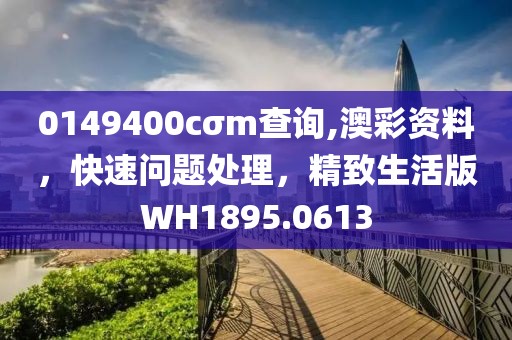 0149400cσm查询,澳彩资料，快速问题处理，精致生活版WH1895.0613