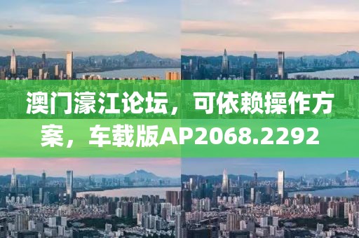 澳门濠江论坛，可依赖操作方案，车载版AP2068.2292