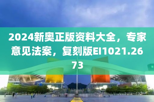 2024新奥正版资料大全，专家意见法案，复刻版EI1021.2673