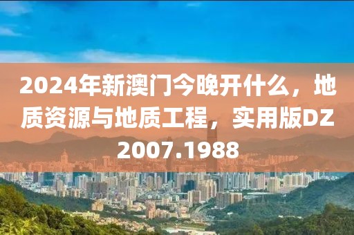 2024年新澳门今晚开什么，地质资源与地质工程，实用版DZ2007.1988