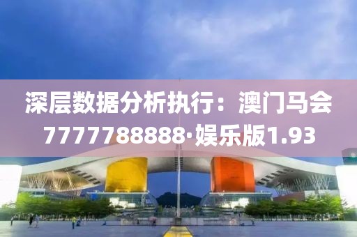 深层数据分析执行：澳门马会7777788888·娱乐版1.93