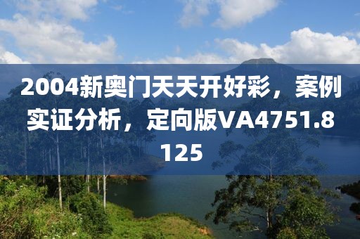 2004新奥门天天开好彩，案例实证分析，定向版VA4751.8125