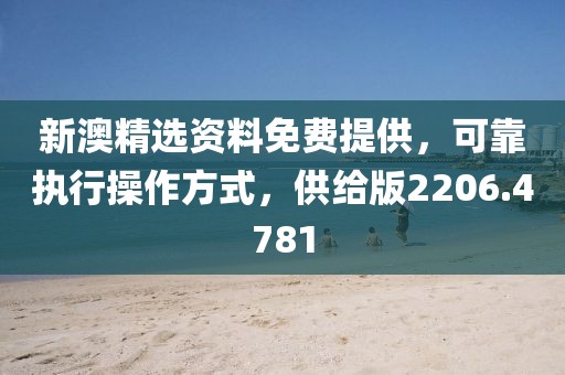 新澳精选资料免费提供，可靠执行操作方式，供给版2206.4781
