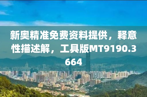 新奥精准免费资料提供，释意性描述解，工具版MT9190.3664