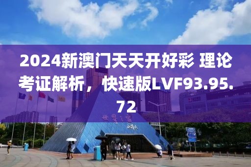 2024新澳门天天开好彩 理论考证解析，快速版LVF93.95.72