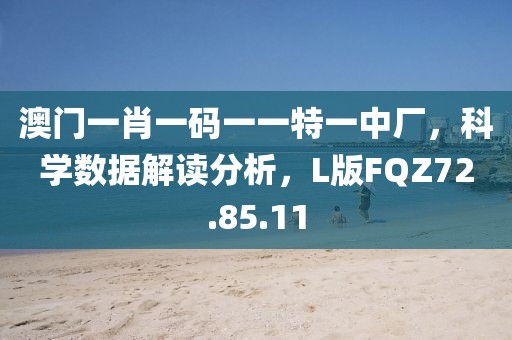 澳门一肖一码一一特一中厂，科学数据解读分析，L版FQZ72.85.11