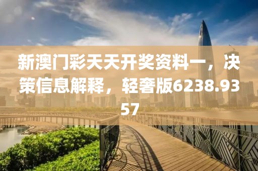 新澳门彩天天开奖资料一，决策信息解释，轻奢版6238.9357