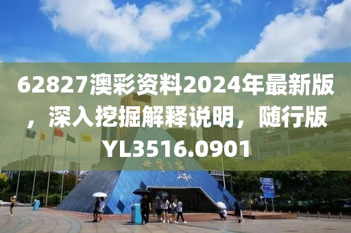 62827澳彩资料2024年最新版，深入挖掘解释说明，随行版YL3516.0901