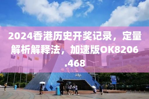 2024香港历史开奖记录，定量解析解释法，加速版OK8206.468