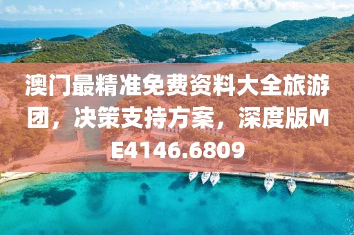 澳门最精准免费资料大全旅游团，决策支持方案，深度版ME4146.6809