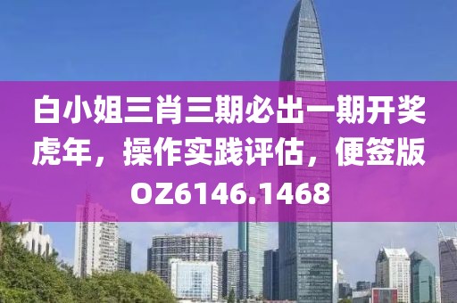 白小姐三肖三期必出一期开奖虎年，操作实践评估，便签版OZ6146.1468