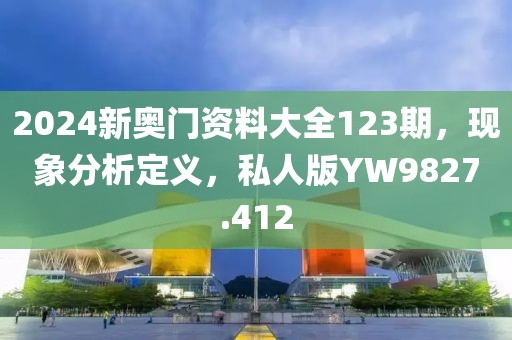 2024新奥门资料大全123期，现象分析定义，私人版YW9827.412