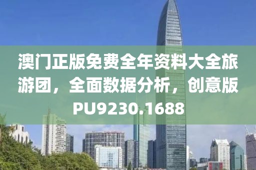 澳门正版免费全年资料大全旅游团，全面数据分析，创意版PU9230.1688