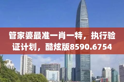 管家婆最准一肖一特，执行验证计划，酷炫版8590.6754