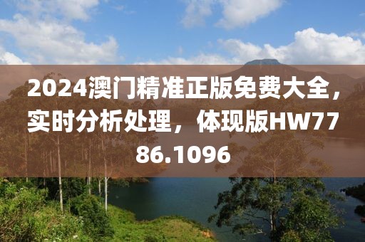 2024澳门精准正版免费大全，实时分析处理，体现版HW7786.1096