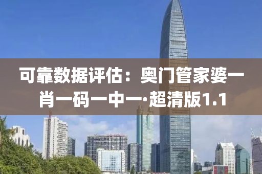可靠数据评估：奥门管家婆一肖一码一中一·超清版1.1