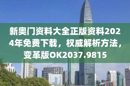 新奥门资料大全正版资料2024年免费下载，权威解析方法，变革版OK2037.9815