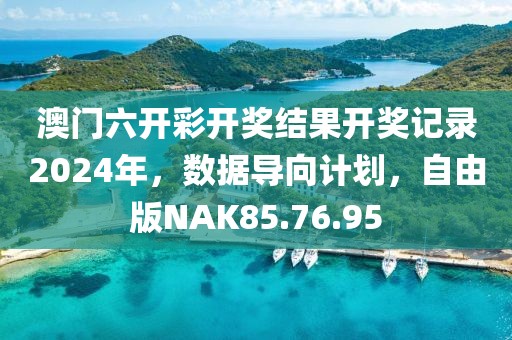 澳门六开彩开奖结果开奖记录2024年，数据导向计划，自由版NAK85.76.95