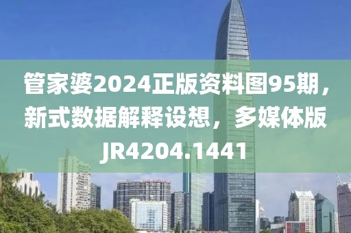 管家婆2024正版资料图95期，新式数据解释设想，多媒体版JR4204.1441
