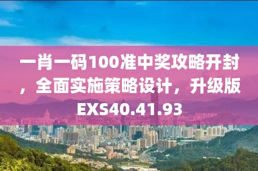 一肖一码100准中奖攻略开封，全面实施策略设计，升级版EXS40.41.93