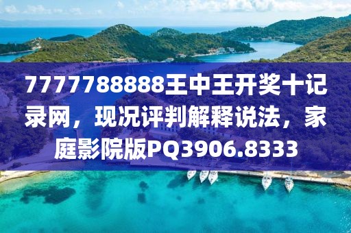 7777788888王中王开奖十记录网，现况评判解释说法，家庭影院版PQ3906.8333