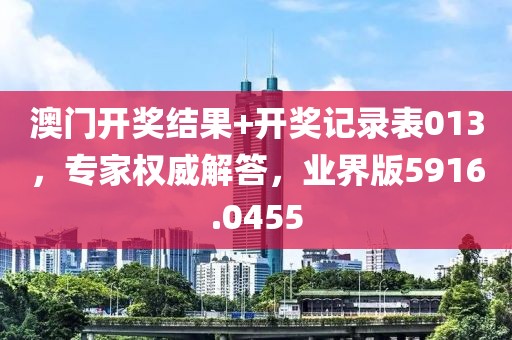 澳门开奖结果+开奖记录表013，专家权威解答，业界版5916.0455