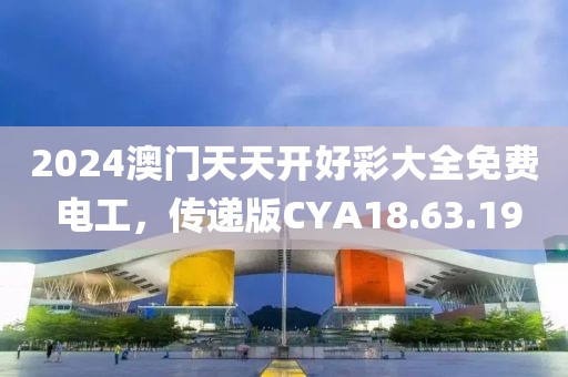 2024澳门天天开好彩大全免费 电工，传递版CYA18.63.19