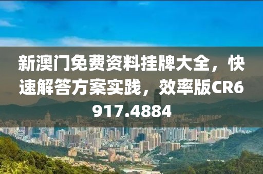新澳门免费资料挂牌大全，快速解答方案实践，效率版CR6917.4884
