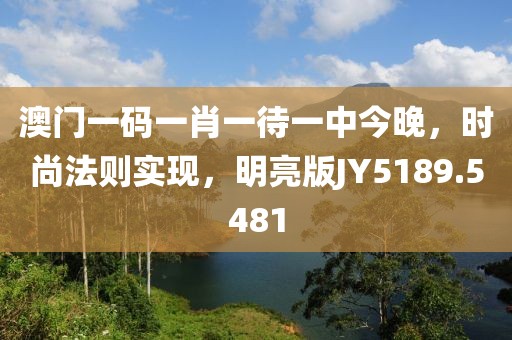 澳门一码一肖一待一中今晚，时尚法则实现，明亮版JY5189.5481