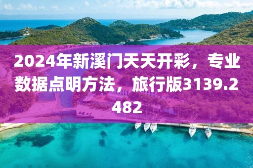 2024年新溪门天天开彩，专业数据点明方法，旅行版3139.2482