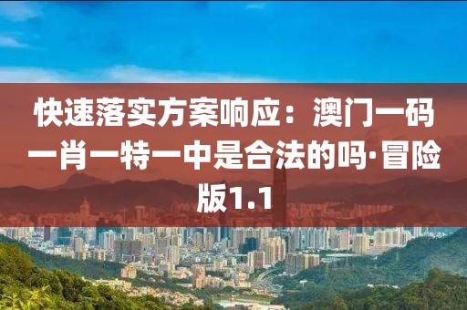 快速落实方案响应：澳门一码一肖一特一中是合法的吗·冒险版1.1