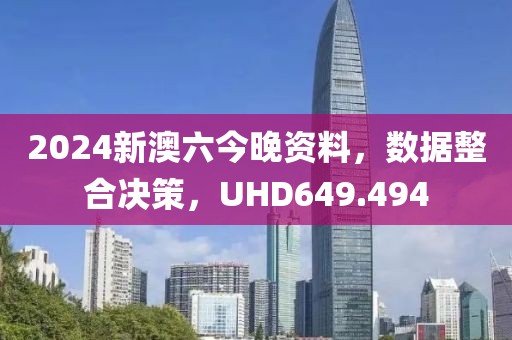 2024新澳六今晚资料，数据整合决策，UHD649.494