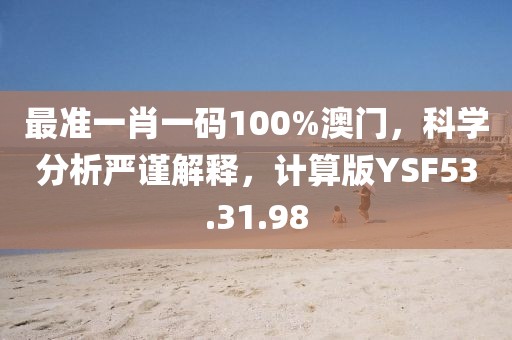 最准一肖一码100%澳门，科学分析严谨解释，计算版YSF53.31.98