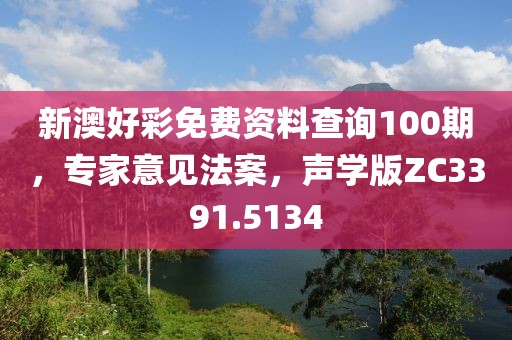 新澳好彩免费资料查询100期，专家意见法案，声学版ZC3391.5134