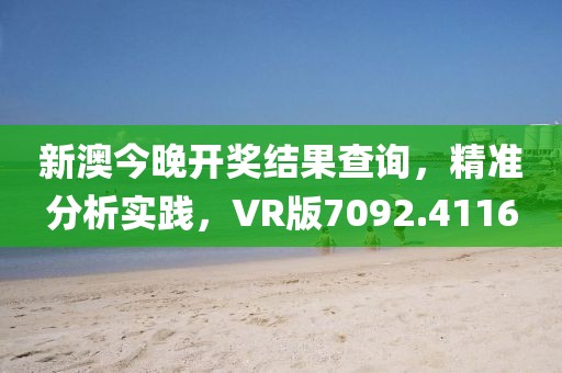 新澳今晚开奖结果查询，精准分析实践，VR版7092.4116