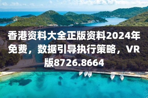 香港资料大全正版资料2024年免费，数据引导执行策略，VR版8726.8664