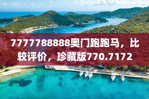 7777788888奥门跑跑马，比较评价，珍藏版770.7172