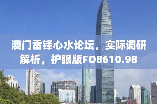 澳门雷锋心水论坛，实际调研解析，护眼版FO8610.98